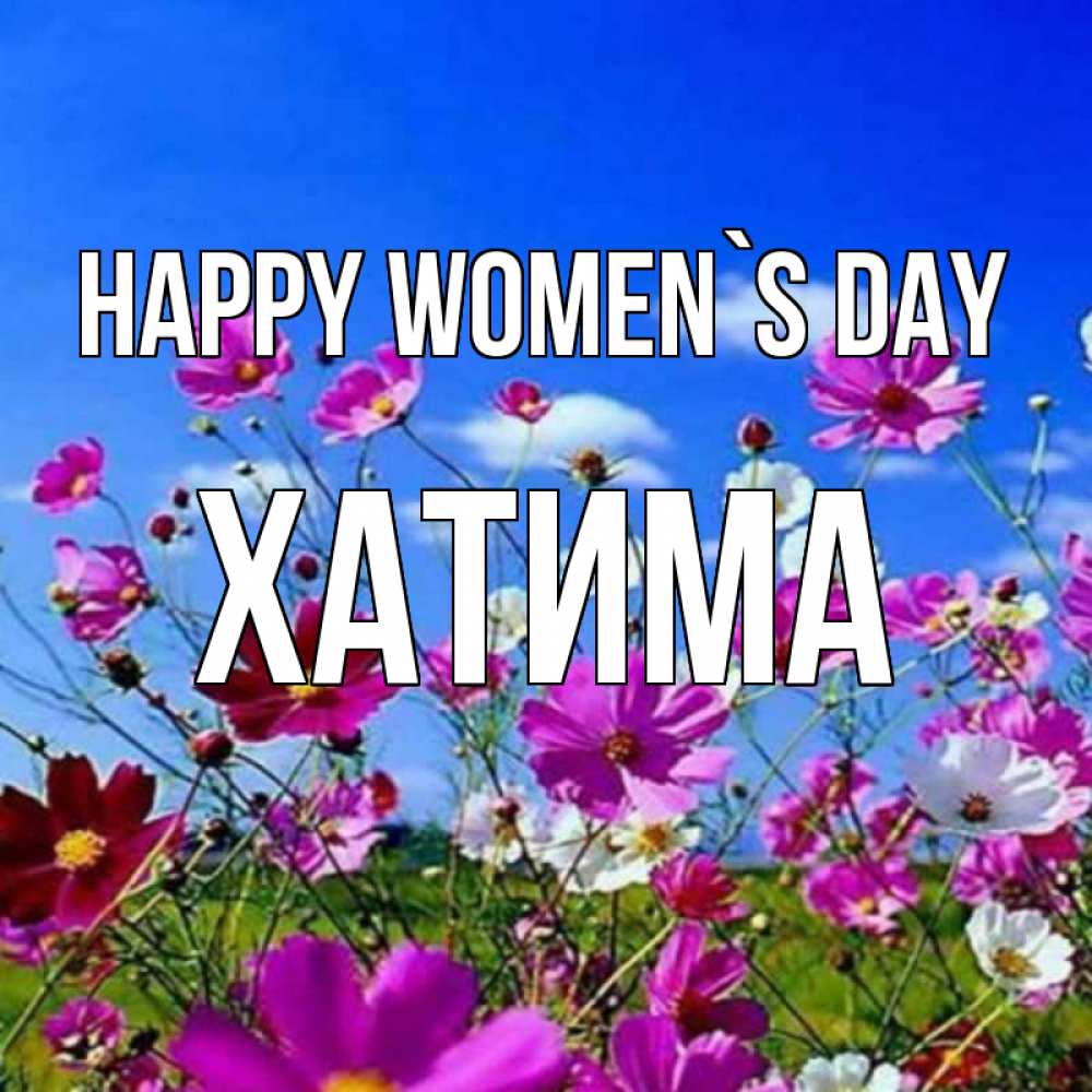 Greetings card с именем, ХАТИМА happy women`s day цветы Greetings with text for free download 